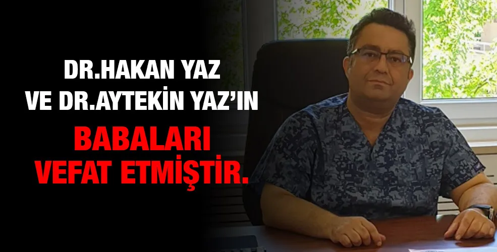 Dr.Hakan Yaz ve Dr.Aytekin Yaz’ın babaları vefat etmiştir. 