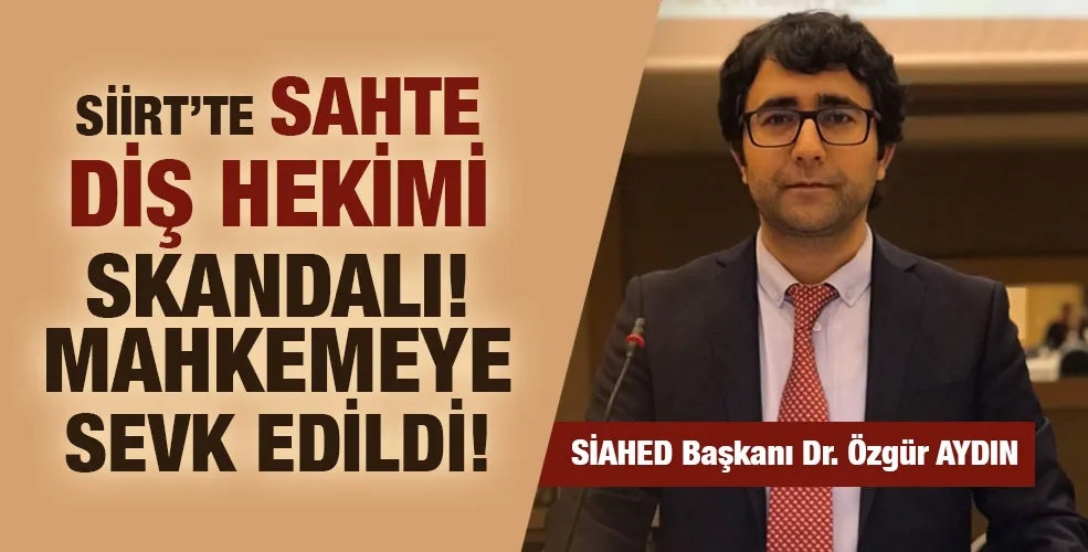 SİİRT’TE SAHTE DİŞ HEKİMİ SKANDALI! MAHKEMEYE SEVK EDİLDİ! 