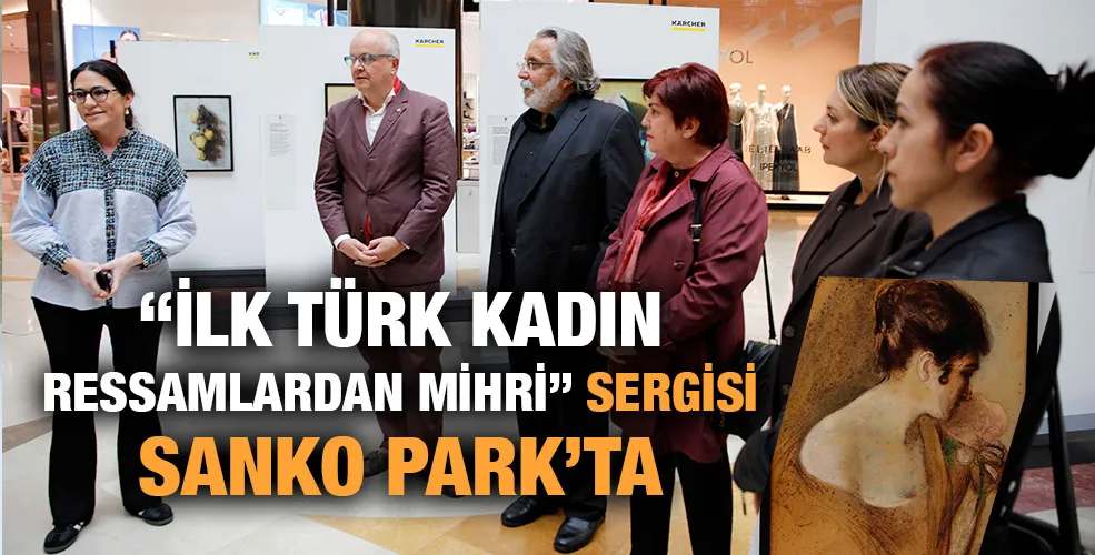 “İLK TÜRK KADIN RESSAMLARDAN MİHRİ” SERGİSİ SANKO PARK’TA