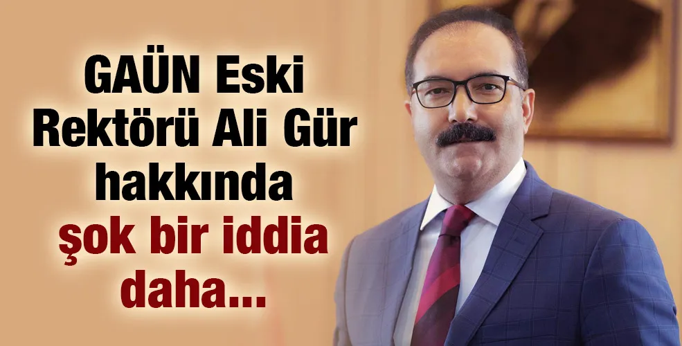 GAÜN Eski Rektörü Ali Gür hakkında şok bir iddia daha...