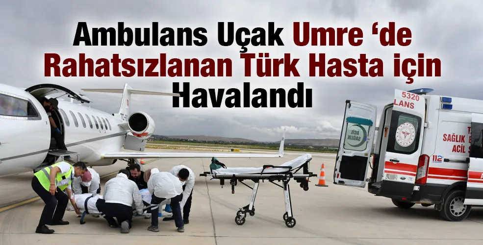 Ambulans Uçak Umre ‘de Rahatsızlanan Türk Hasta için Havalandı