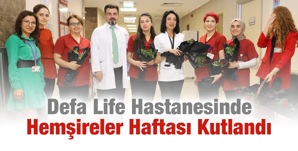 Defa Life hastanesinde Hemşireler haftası kutlandı