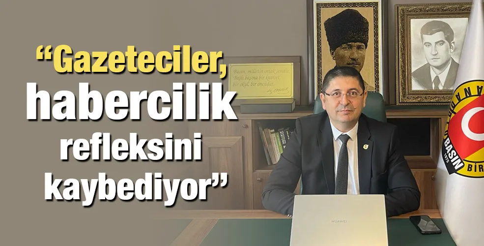 “Gazeteciler, habercilik refleksini kaybediyor”