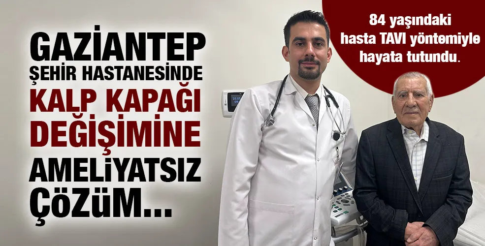 GAZİANTEP ŞEHİR HASTANESİNDE KALP KAPAĞI DEĞİŞİMİNE AMELİYATSIZ ÇÖZÜM