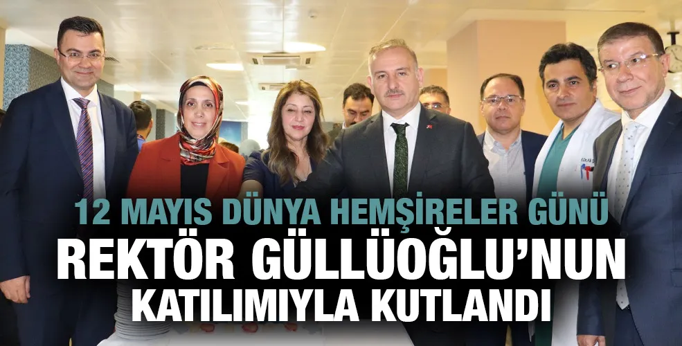 12 MAYIS DÜNYA HEMŞİRELER GÜNÜ REKTÖR GÜLLÜOĞLU’NUN KATILIMIYLA KUTLANDI