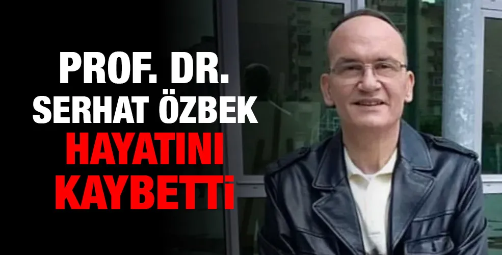 Prof.Dr. Serhat Özbek hayatını kaybetti.