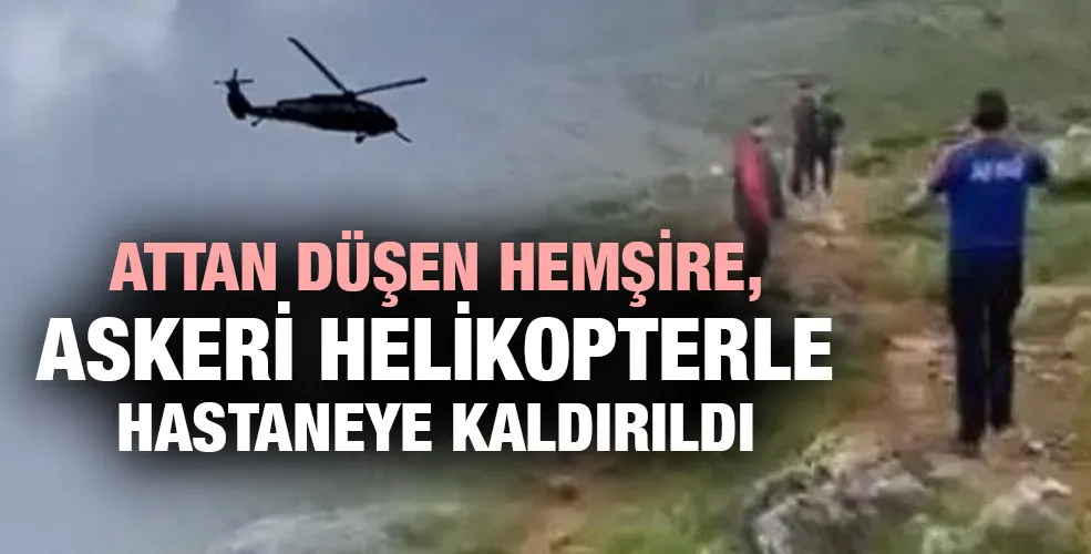 Attan düşen hemşire, askeri helikopterle hastaneye kaldırıldı