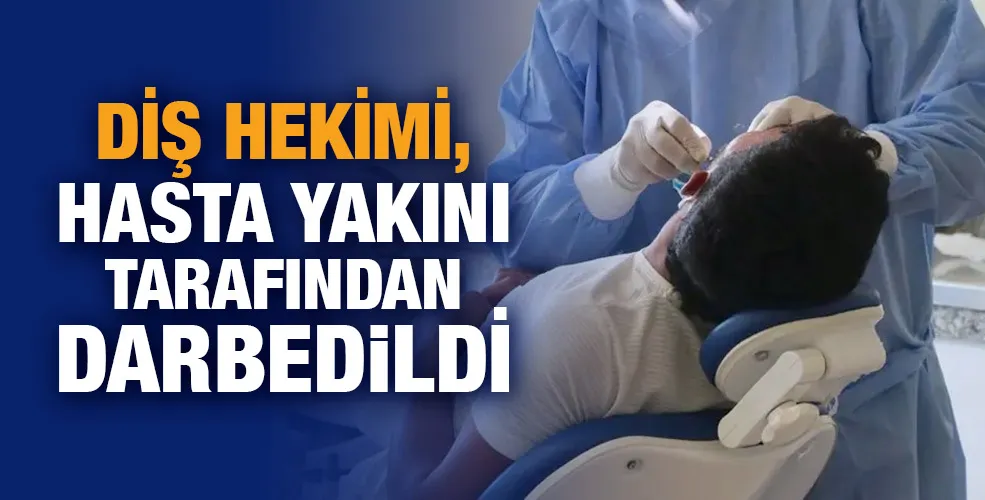 Diş hekimi, hasta yakını tarafından darbedildi