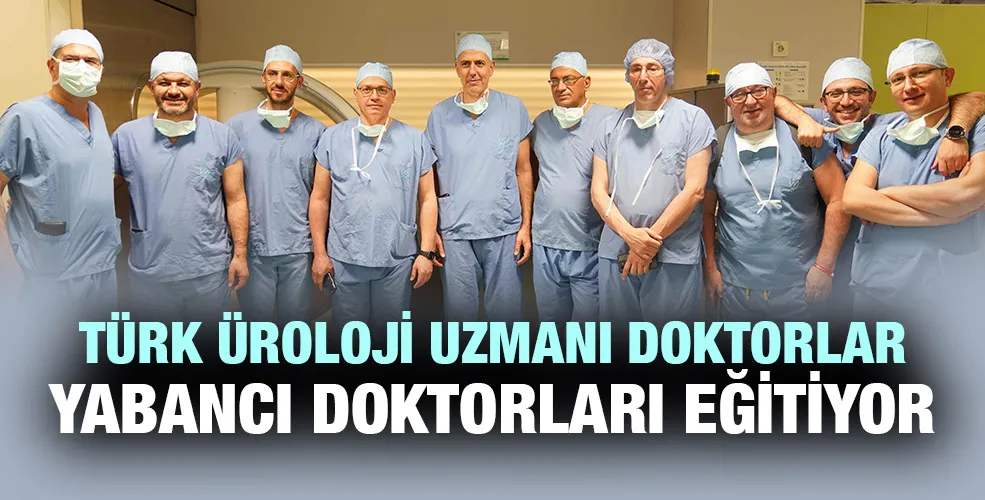 TÜRK ÜROLOJİ UZMANI DOKTORLAR YABANCI DOKTORLARI EĞİTİYOR