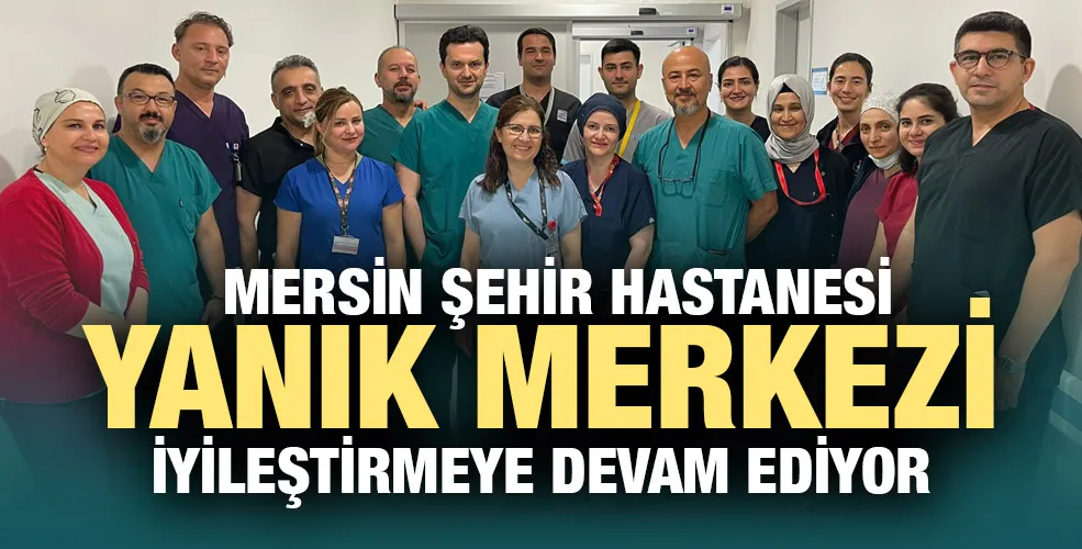 Mersin Şehir hastanesi Yanık merkezi iyileştirmeye devam ediyor
