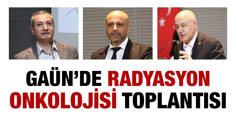 GAÜN’DE RADYASYON ONKOLOJİSİ TOPLANTISI