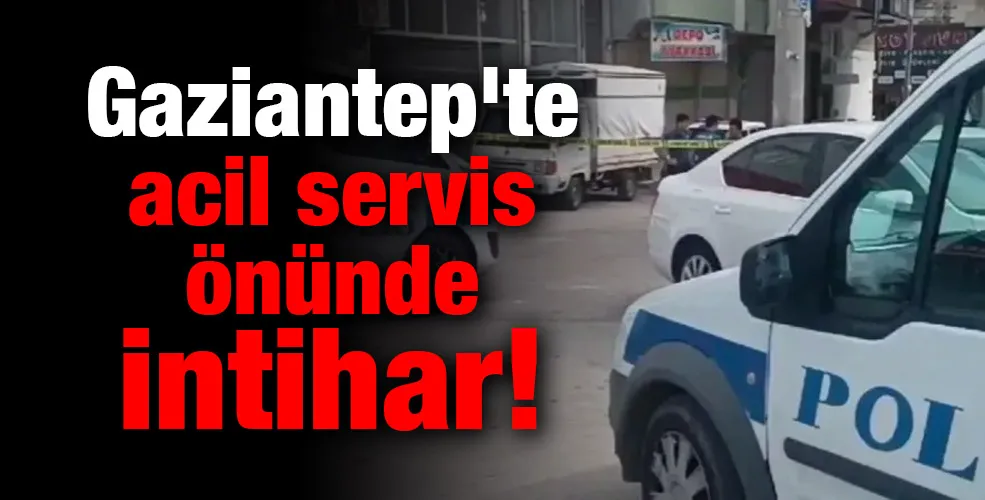 Gaziantep’te acil servis önünde intihar!