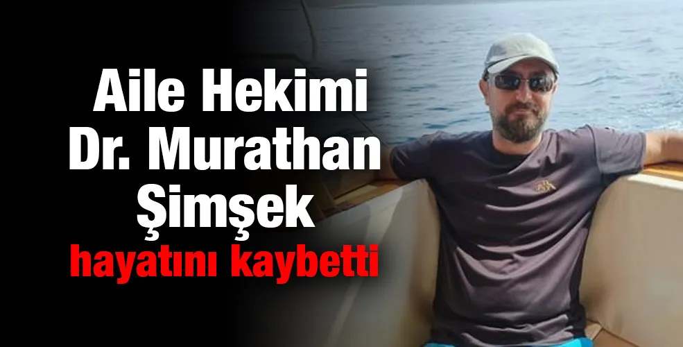 Aile Hekimi Dr. Murathan Şimşek hayatını kaybetti