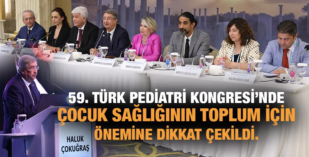 59. TÜRK PEDİATRİ KONGRESİ’NDE ÇOCUK SAĞLIĞININ TOPLUM İÇİN ÖNEMİNE DİKKAT ÇEKİLDİ