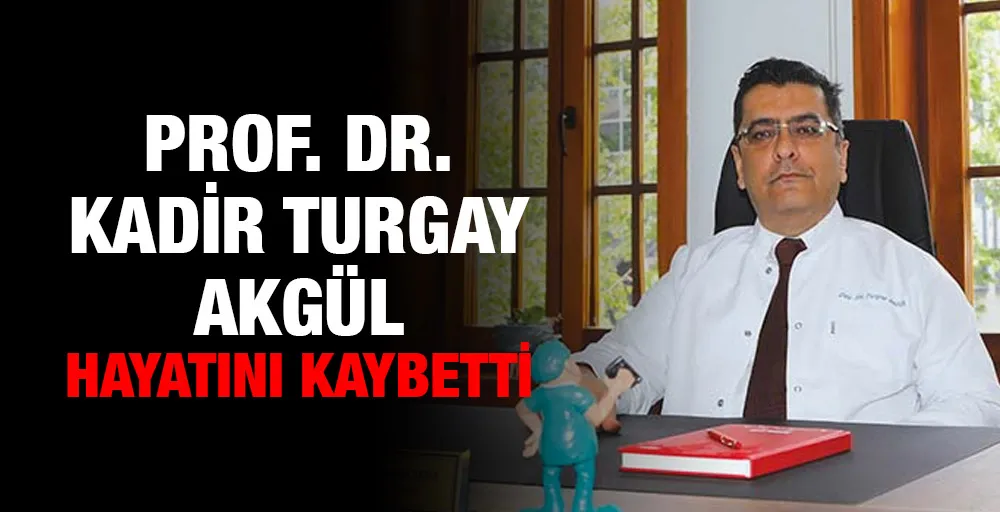 Prof. Dr. Kadir Turgay Akgül hayatını kaybetti