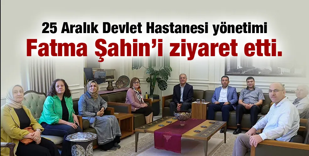 25 Aralık Devlet Hastanesi yönetimi Fatma Şahin’i ziyaret etti.