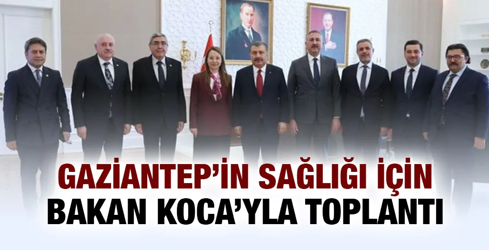 Gaziantep’in Sağlığı İçin Bakan Koca’yla Toplantı