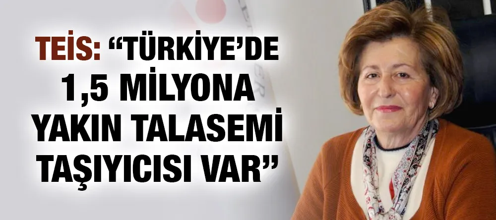 TEİS: “TÜRKİYE’DE 1,5 MİLYONA YAKIN TALASEMİ TAŞIYICISI VAR”