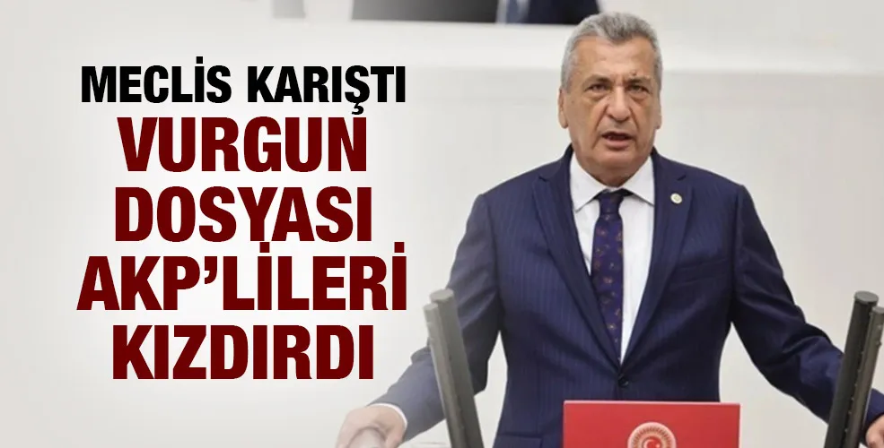 Meclis karıştı… Vurgun dosyası AKP’lileri kızdırdı