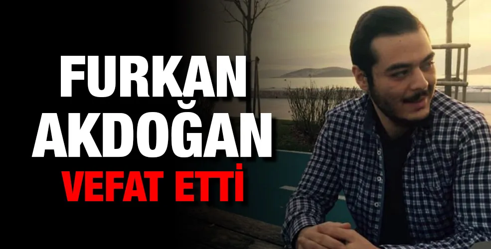 Furkan Akdoğan vefat etti