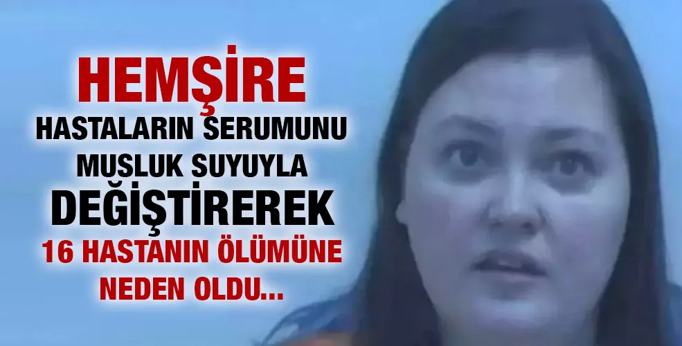 Hemşire hastaların serumunu musluk suyuyla değiştirerek 16 hastanın ölümüne neden oldu