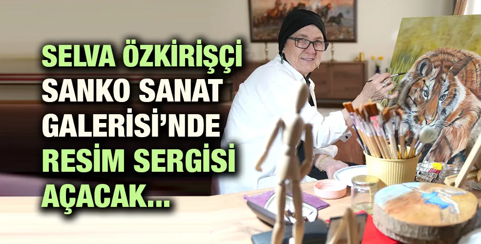 SELVA ÖZKİRİŞÇİ SANKO SANAT GALERİSİ’NDE RESİM SERGİSİ AÇACAK