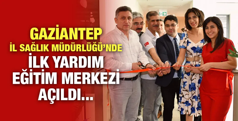 Gaziantep İl Sağlık Müdürlüğü’nde İlk Yardım Eğitim Merkezi Açıldı