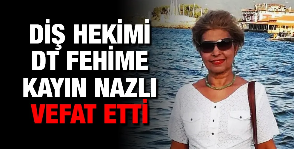 Diş Hekimi Dt Fehime Kayın Nazlı vefat etti 