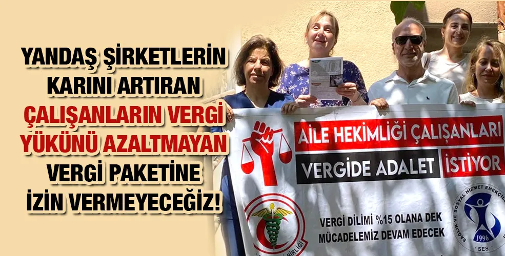 YANDAŞ ŞİRKETLERİN KARINI ARTIRAN ÇALIŞANLARIN VERGİ YÜKÜNÜ AZALTMAYAN VERGİ PAKETİNE İZİN VERMEYECEĞİZ!