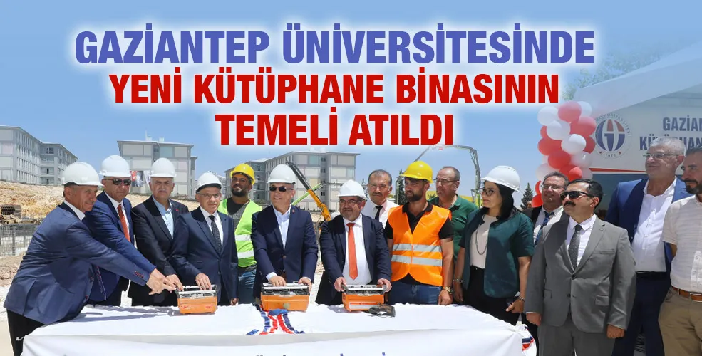 GAZİANTEP ÜNİVERSİTESİNDE YENİ KÜTÜPHANE BİNASININ TEMELİ ATILDI