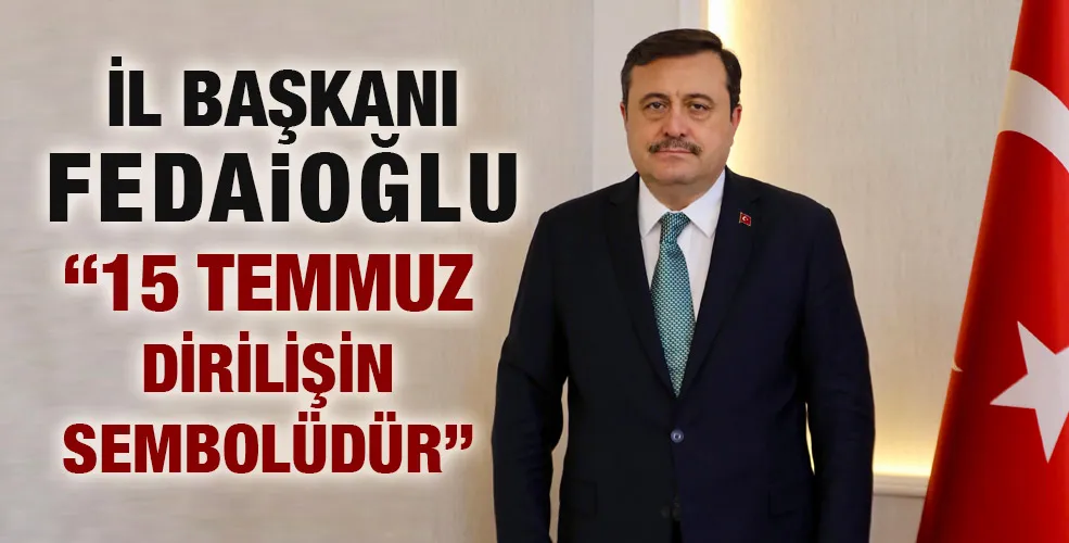 İL BAŞKANI FEDAİOĞLU’NDAN 15 TEMMUZ DEMOKRASİ ve MİLLİ BİRLİK GÜNÜ MESAJI