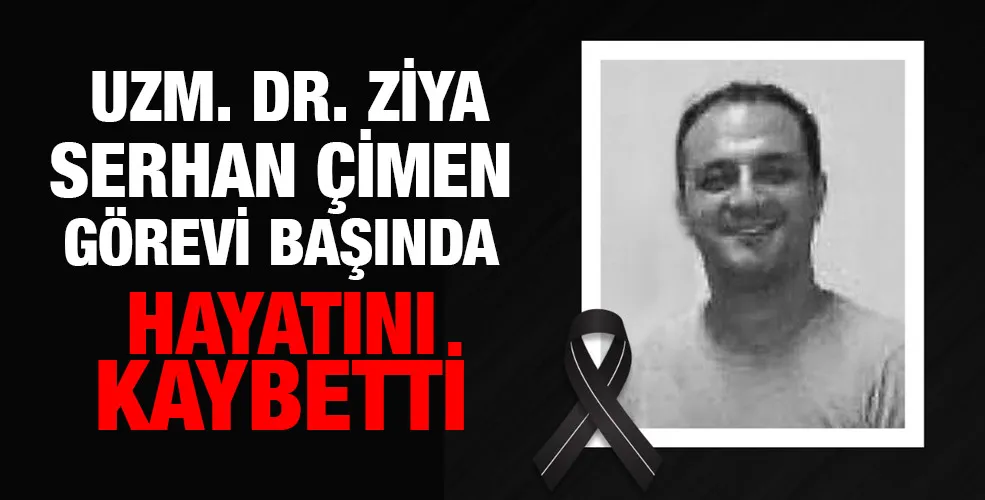 Uzm. Dr. Ziya Serhan Çimen görevi başında hayatını kaybetti