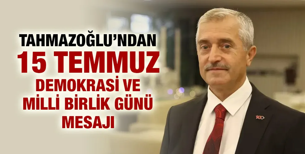 Tahmazoğlu’ndan 15 Temmuz Demokrasi ve Milli Birlik Günü mesajı