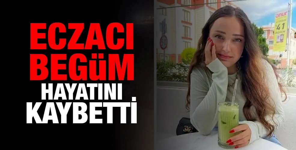 Eczacı Begüm hayatını kaybetti