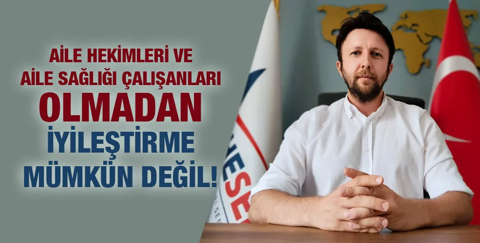 AİLE HEKİMLERİ VE AİLE SAĞLIĞI ÇALIŞANLARI OLMADAN İYİLEŞTİRME MÜMKÜN DEĞİL!