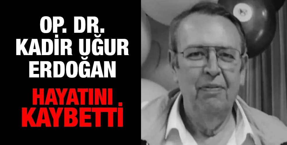 Op. Dr. Kadir Uğur Erdoğan hayatını kaybetti