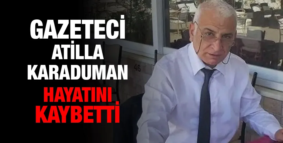 Gazeteci Atilla Karaduman hayatını kaybetti.