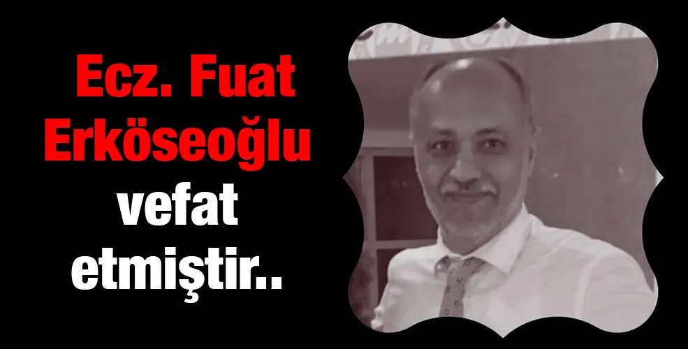  Ecz. Fuat Erköseoğlu vefat etmiştir.