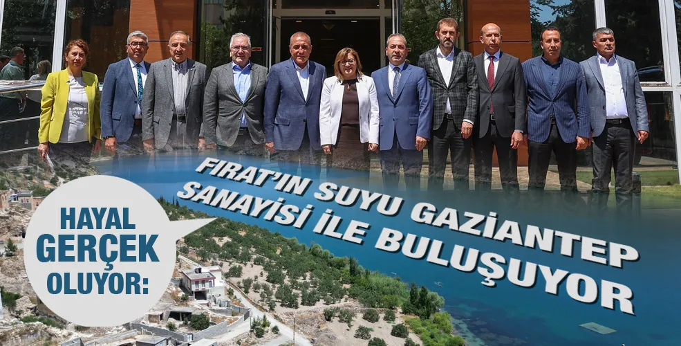 HAYAL GERÇEK OLUYOR: FIRAT’IN SUYU GAZİANTEP SANAYİSİ İLE BULUŞUYOR