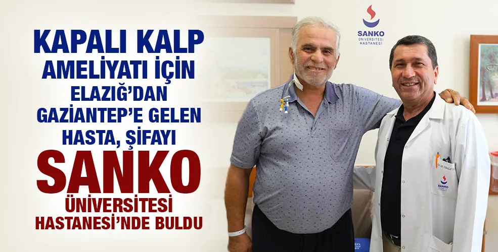 KAPALI KALP AMELİYATI İÇİN ELAZIĞ’DAN GAZİANTEP’E GELEN HASTA, ŞİFAYI SANKO ÜNİVERSİTESİ HASTANESİ’NDE BULDU