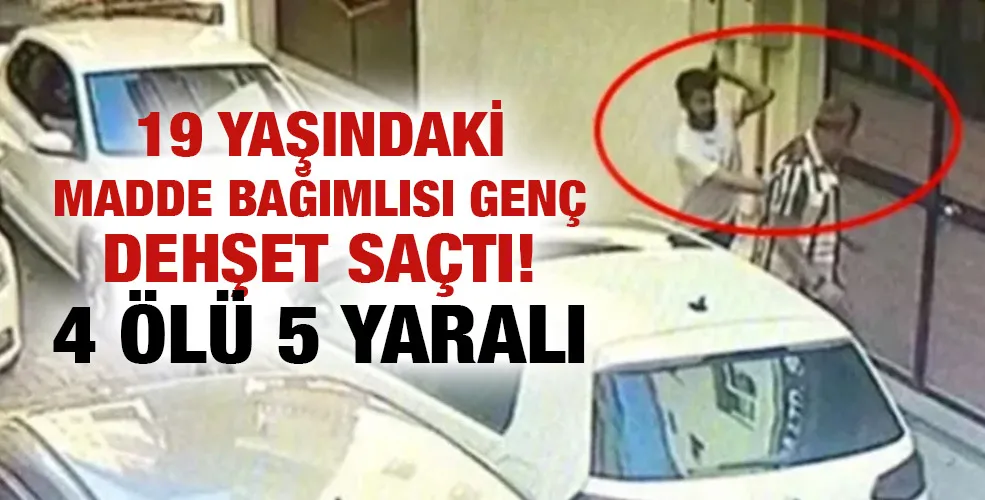 19 yaşındaki madde bağımlısı genç dehşet saçtı! 4 ölü 5 yaralı