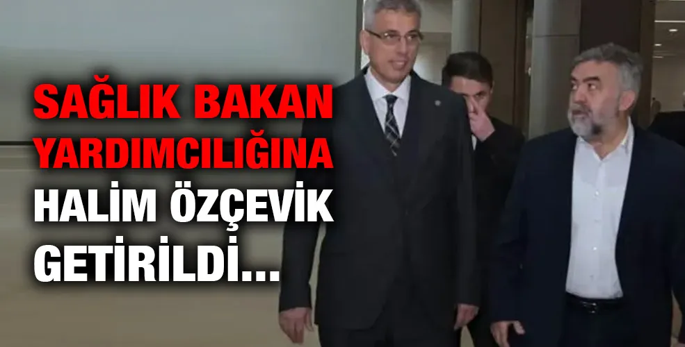 Sağlık Bakan Yardımcılığına Halim Özçevik getirildi.