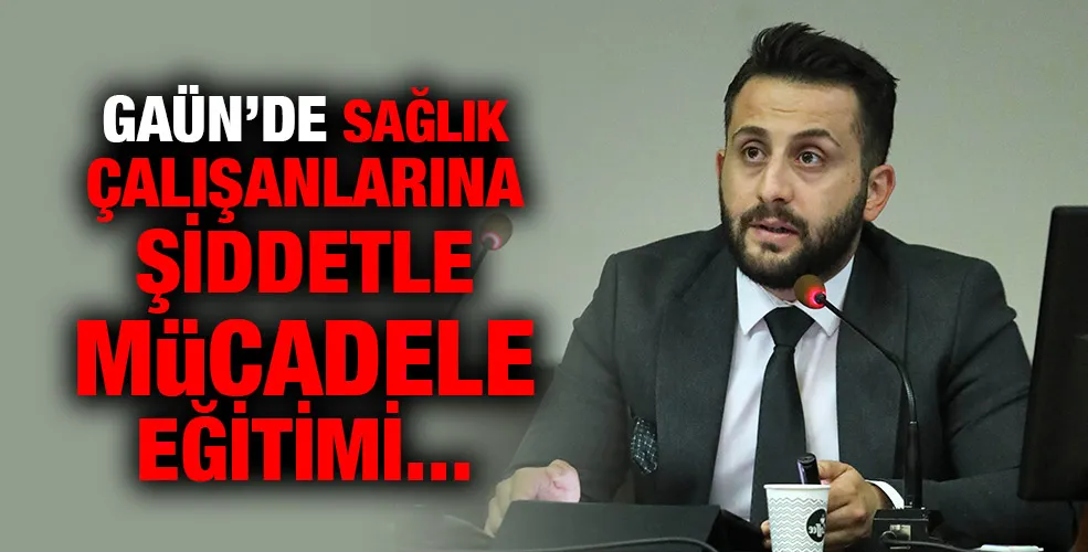 GAÜN’DE SAĞLIK ÇALIŞANLARINA ŞİDDETLE MÜCADELE EĞİTİMİ