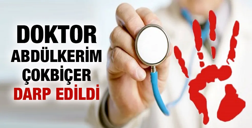 Doktor Abdülkerim Çokbiçer darp edildi