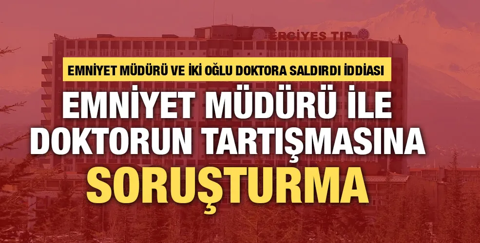 Emniyet müdürü ile doktorun tartışmasına soruşturma