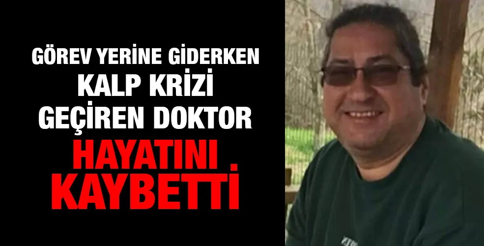 Görev yerine giderken kalp krizi geçiren doktor hayatını kaybetti