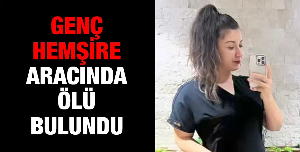 Genç hemşire aracında ölü bulundu