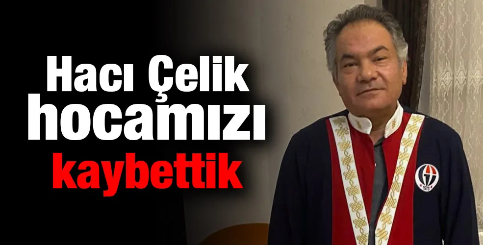 Hacı Çelik hocamızı kaybettik