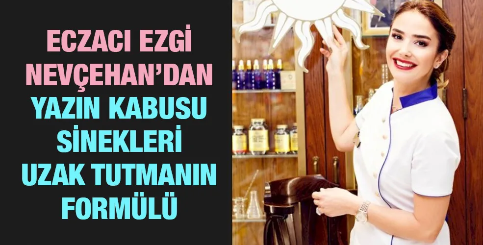 ECZACI EZGİ NEVÇEHAN’DAN YAZIN KABUSU SİNEKLERİ UZAK TUTMANIN FORMÜLÜ