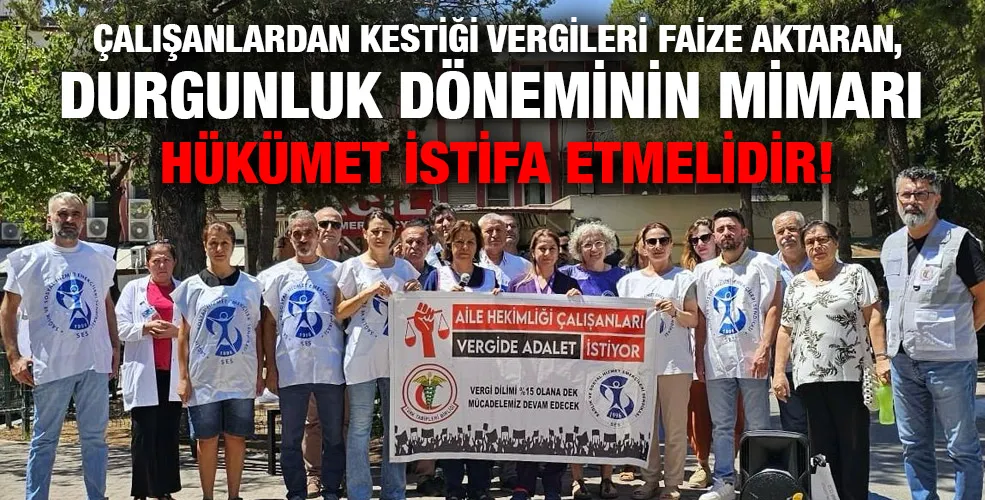 ÇALIŞANLARDAN KESTİĞİ VERGİLERİ FAİZE AKTARAN, DURGUNLUK DÖNEMİNİN MİMARI  HÜKÜMET İSTİFA ETMELİDİR!